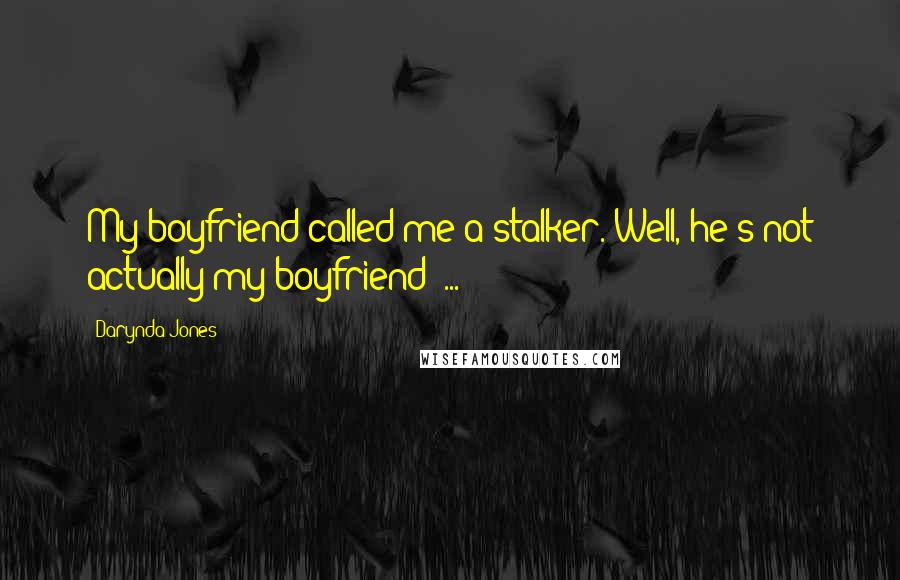 Darynda Jones Quotes: My boyfriend called me a stalker. Well, he's not actually my boyfriend  ...