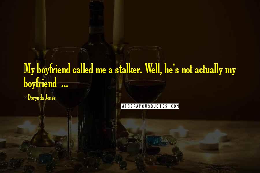 Darynda Jones Quotes: My boyfriend called me a stalker. Well, he's not actually my boyfriend  ...