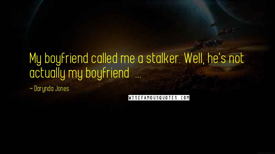 Darynda Jones Quotes: My boyfriend called me a stalker. Well, he's not actually my boyfriend  ...