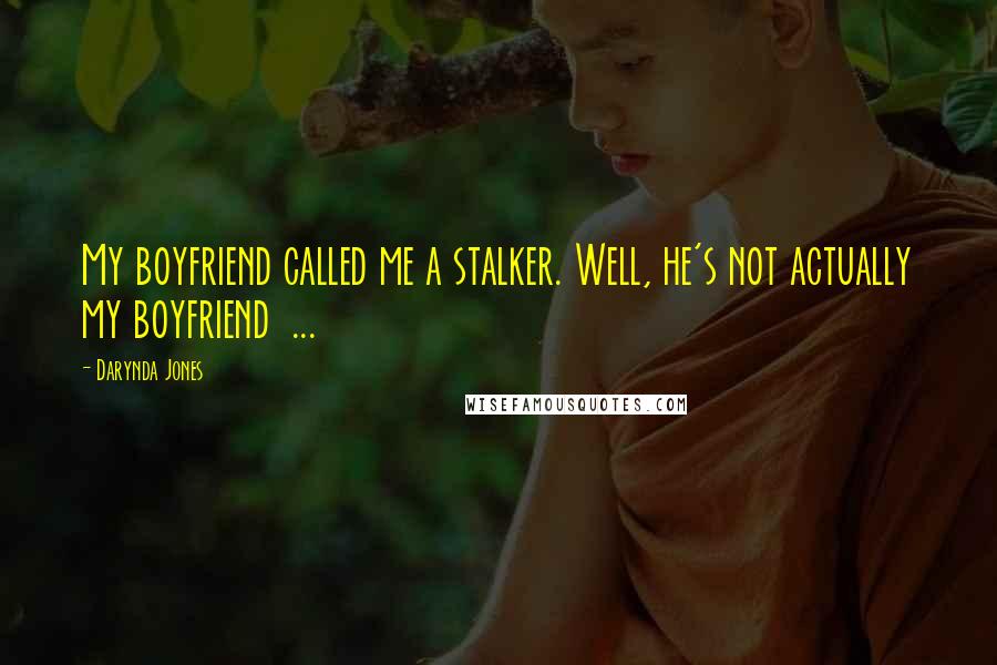 Darynda Jones Quotes: My boyfriend called me a stalker. Well, he's not actually my boyfriend  ...