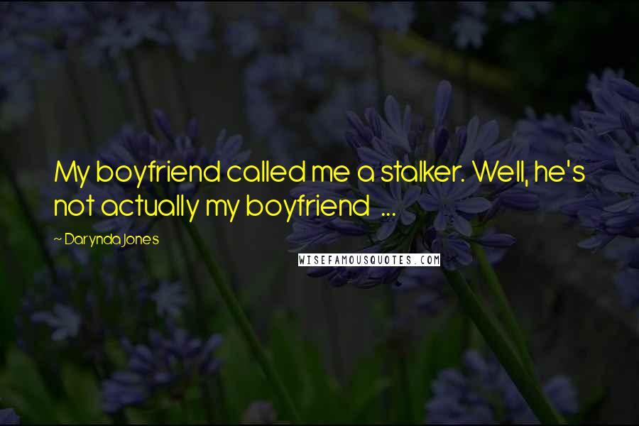 Darynda Jones Quotes: My boyfriend called me a stalker. Well, he's not actually my boyfriend  ...