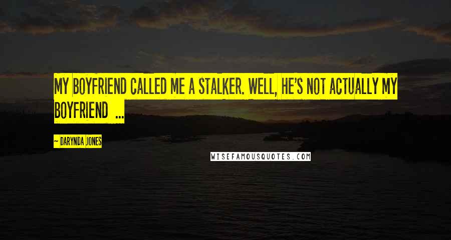 Darynda Jones Quotes: My boyfriend called me a stalker. Well, he's not actually my boyfriend  ...
