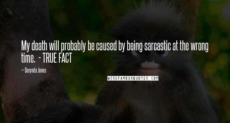 Darynda Jones Quotes: My death will probably be caused by being sarcastic at the wrong time.  - TRUE FACT