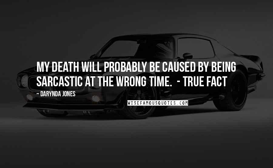 Darynda Jones Quotes: My death will probably be caused by being sarcastic at the wrong time.  - TRUE FACT