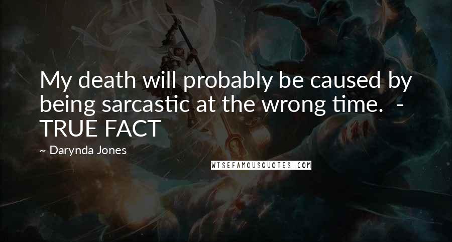 Darynda Jones Quotes: My death will probably be caused by being sarcastic at the wrong time.  - TRUE FACT