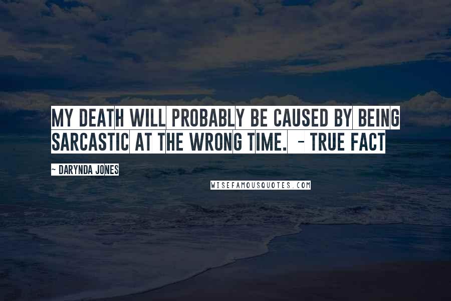 Darynda Jones Quotes: My death will probably be caused by being sarcastic at the wrong time.  - TRUE FACT