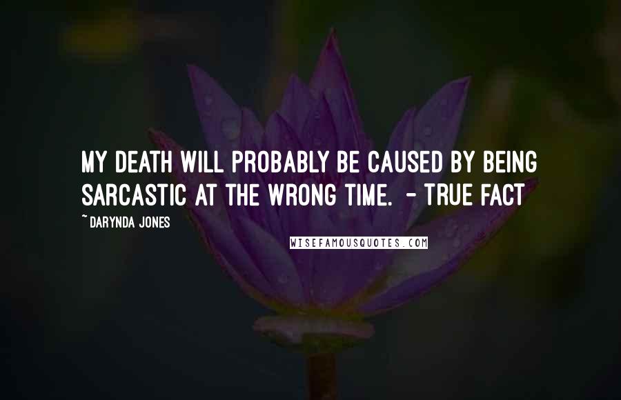 Darynda Jones Quotes: My death will probably be caused by being sarcastic at the wrong time.  - TRUE FACT