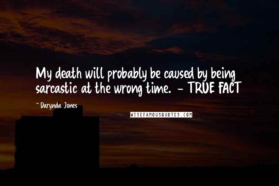 Darynda Jones Quotes: My death will probably be caused by being sarcastic at the wrong time.  - TRUE FACT