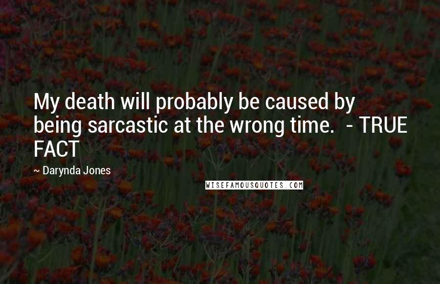 Darynda Jones Quotes: My death will probably be caused by being sarcastic at the wrong time.  - TRUE FACT