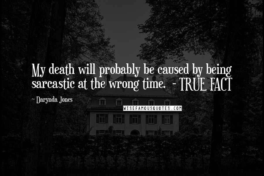 Darynda Jones Quotes: My death will probably be caused by being sarcastic at the wrong time.  - TRUE FACT