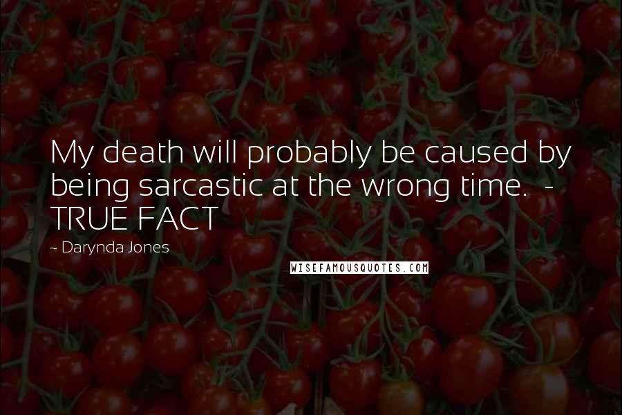 Darynda Jones Quotes: My death will probably be caused by being sarcastic at the wrong time.  - TRUE FACT