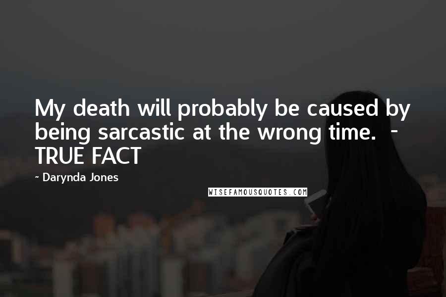 Darynda Jones Quotes: My death will probably be caused by being sarcastic at the wrong time.  - TRUE FACT
