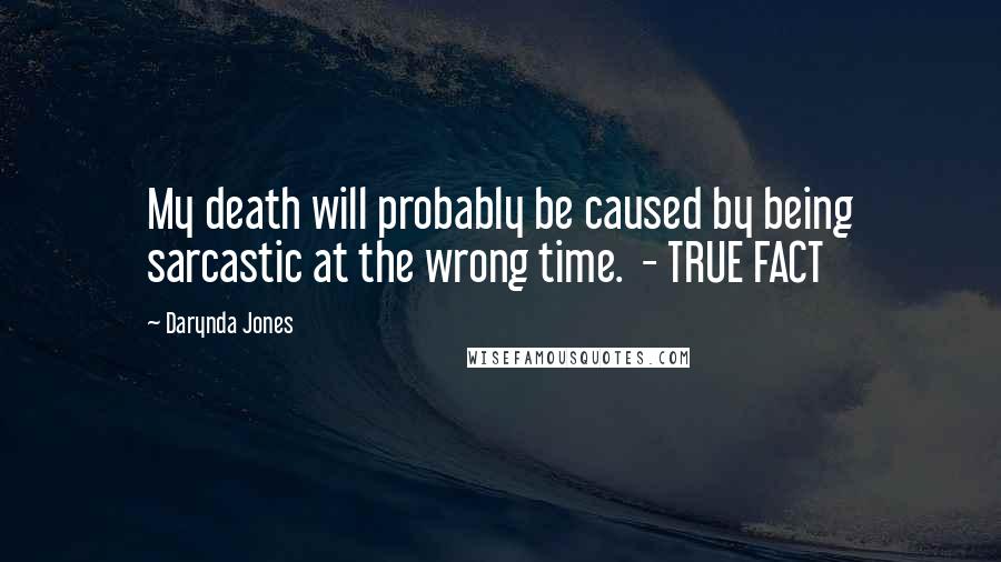 Darynda Jones Quotes: My death will probably be caused by being sarcastic at the wrong time.  - TRUE FACT