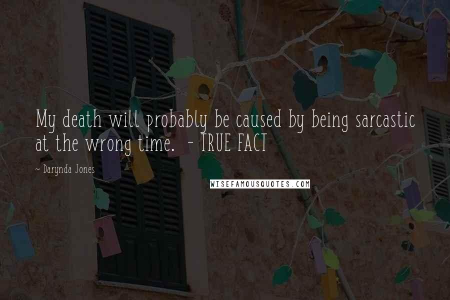Darynda Jones Quotes: My death will probably be caused by being sarcastic at the wrong time.  - TRUE FACT