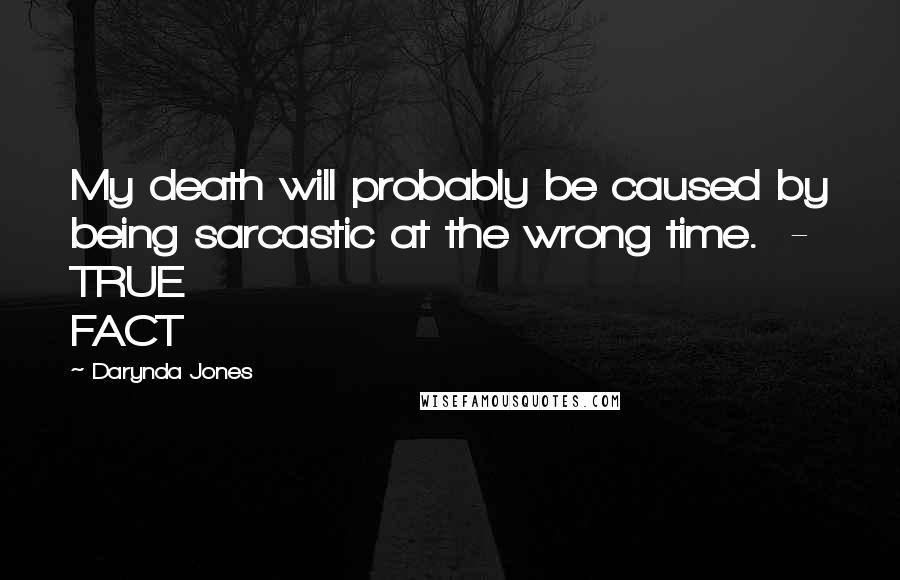 Darynda Jones Quotes: My death will probably be caused by being sarcastic at the wrong time.  - TRUE FACT