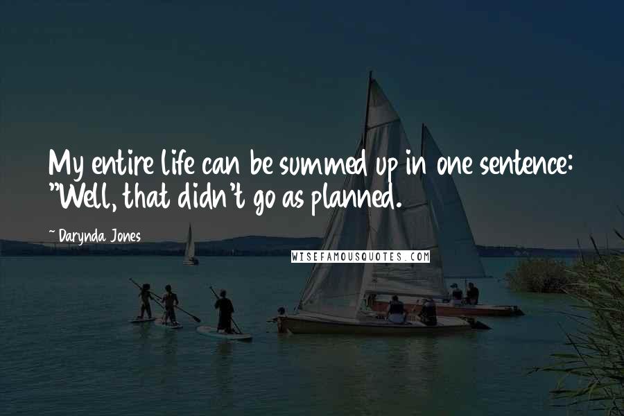 Darynda Jones Quotes: My entire life can be summed up in one sentence: "Well, that didn't go as planned.