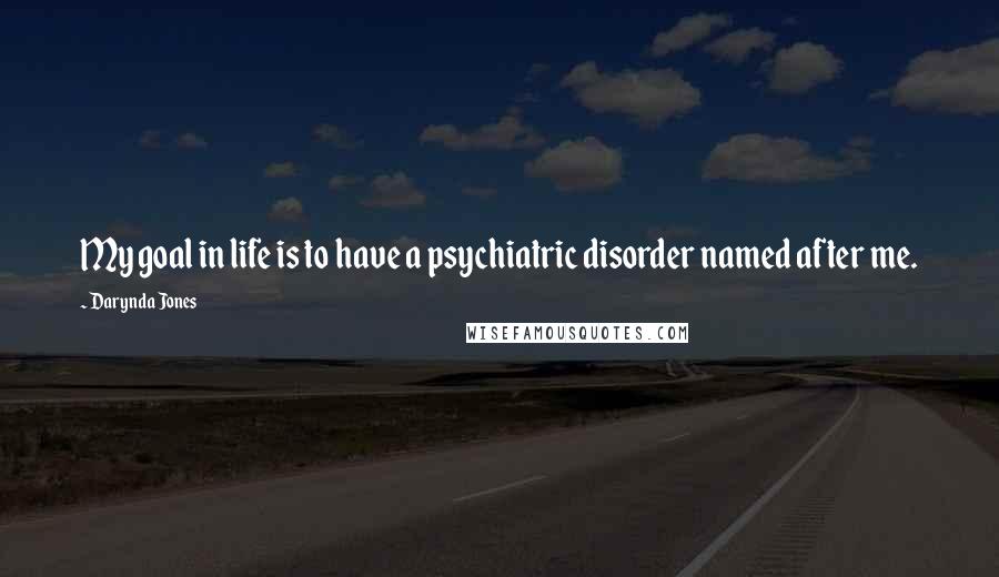 Darynda Jones Quotes: My goal in life is to have a psychiatric disorder named after me.