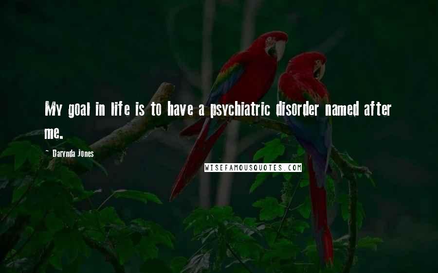 Darynda Jones Quotes: My goal in life is to have a psychiatric disorder named after me.