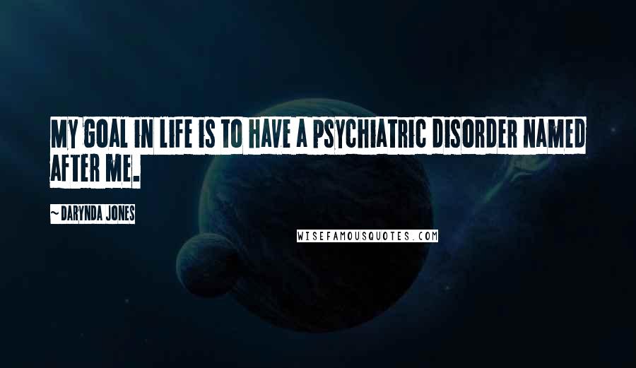 Darynda Jones Quotes: My goal in life is to have a psychiatric disorder named after me.