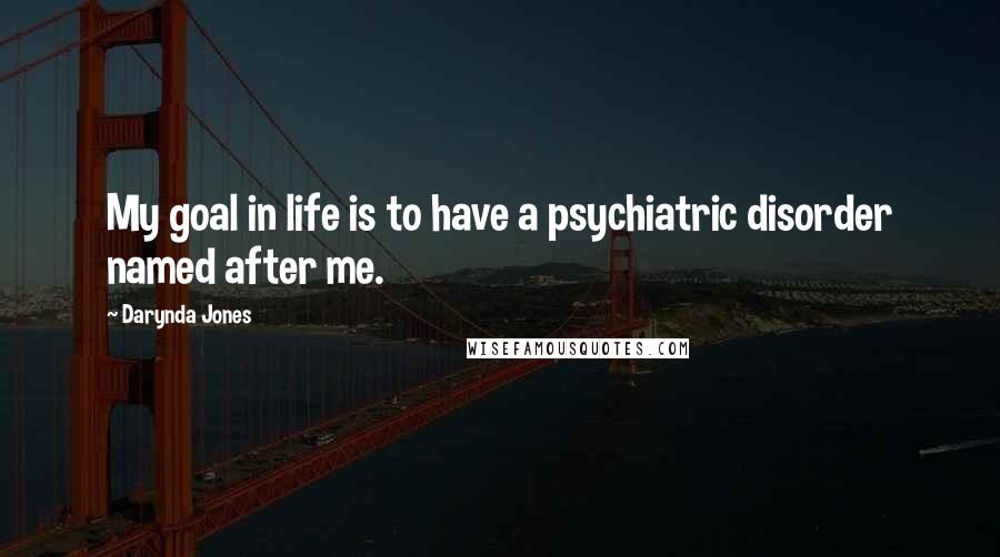 Darynda Jones Quotes: My goal in life is to have a psychiatric disorder named after me.