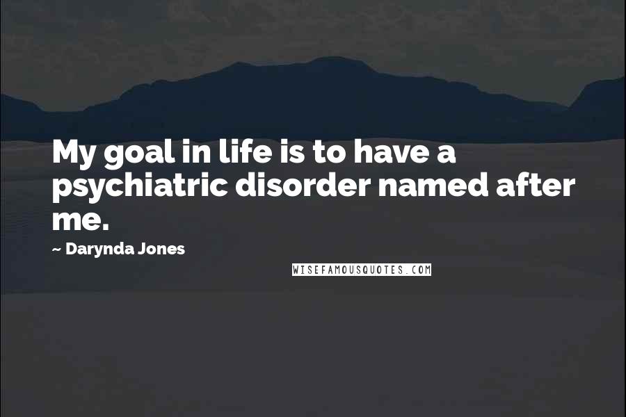 Darynda Jones Quotes: My goal in life is to have a psychiatric disorder named after me.
