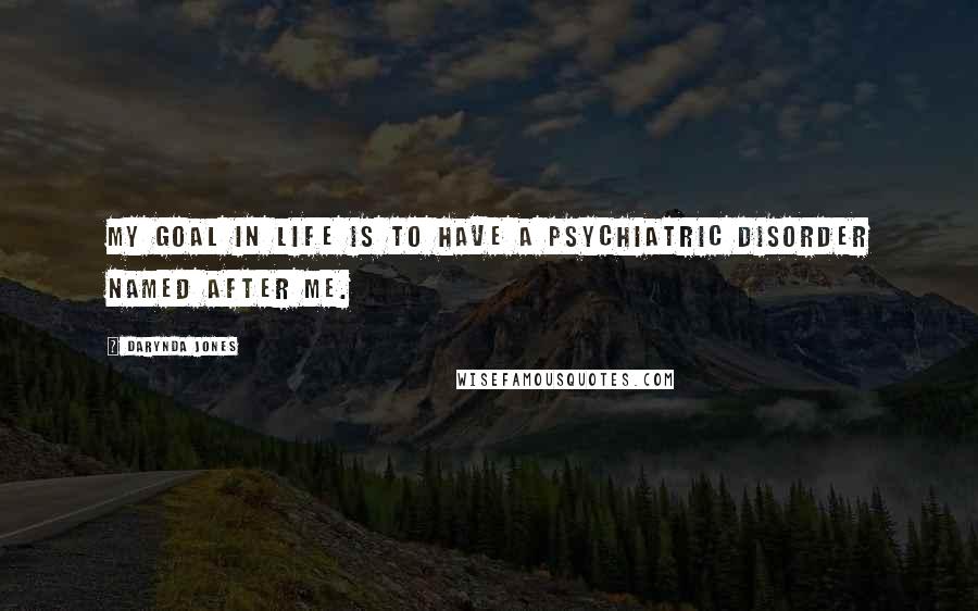 Darynda Jones Quotes: My goal in life is to have a psychiatric disorder named after me.