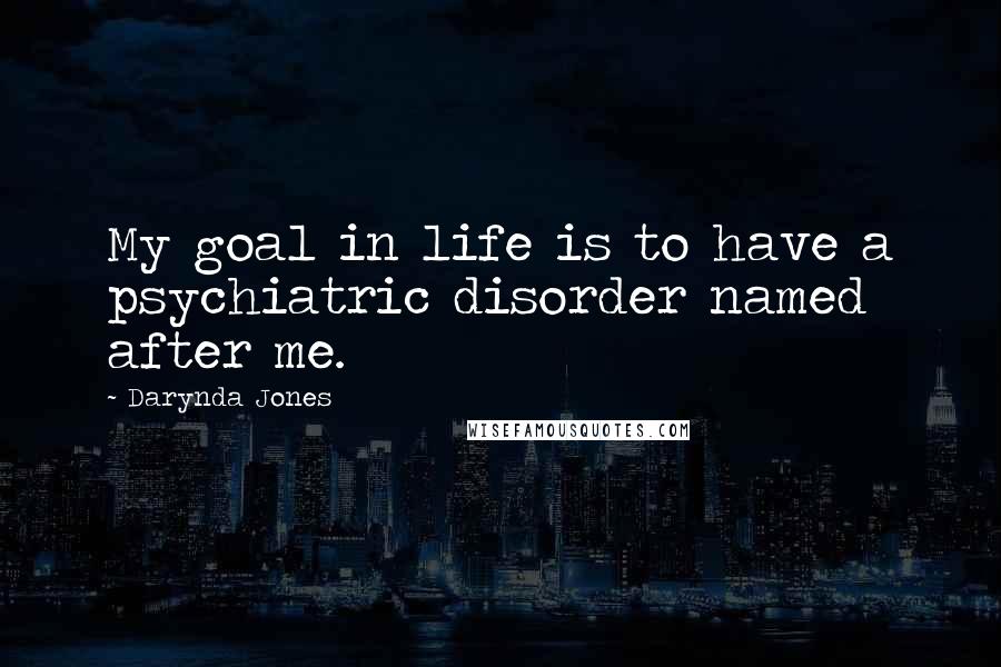 Darynda Jones Quotes: My goal in life is to have a psychiatric disorder named after me.