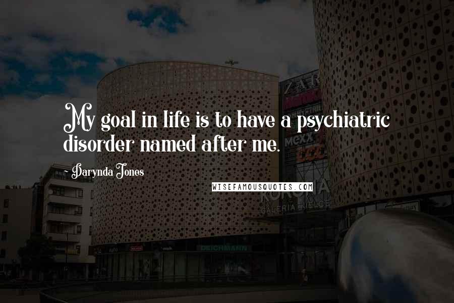 Darynda Jones Quotes: My goal in life is to have a psychiatric disorder named after me.