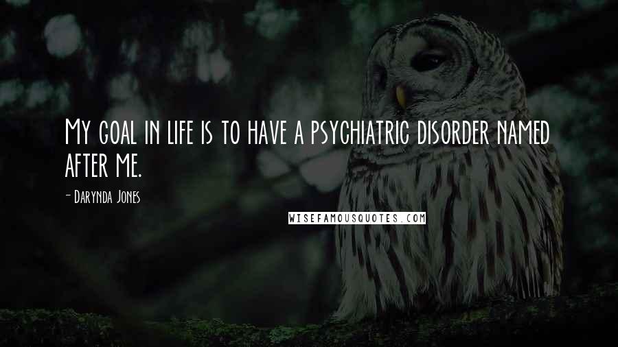 Darynda Jones Quotes: My goal in life is to have a psychiatric disorder named after me.