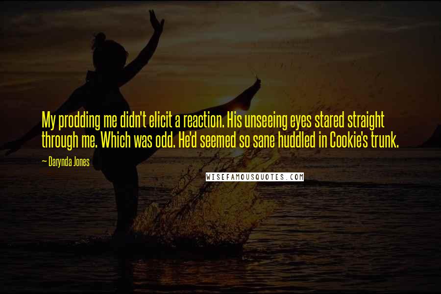 Darynda Jones Quotes: My prodding me didn't elicit a reaction. His unseeing eyes stared straight through me. Which was odd. He'd seemed so sane huddled in Cookie's trunk.