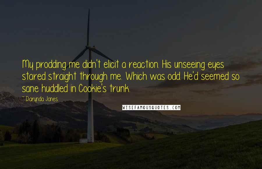Darynda Jones Quotes: My prodding me didn't elicit a reaction. His unseeing eyes stared straight through me. Which was odd. He'd seemed so sane huddled in Cookie's trunk.