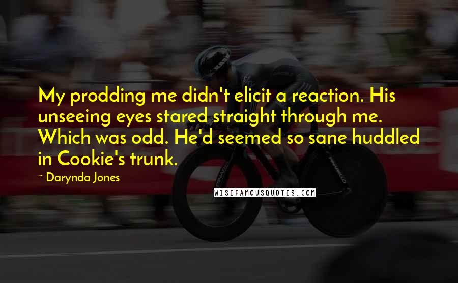 Darynda Jones Quotes: My prodding me didn't elicit a reaction. His unseeing eyes stared straight through me. Which was odd. He'd seemed so sane huddled in Cookie's trunk.