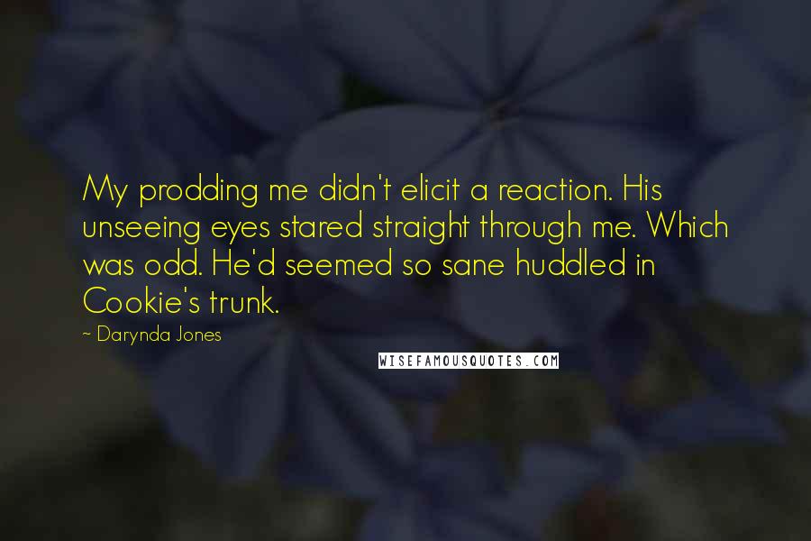Darynda Jones Quotes: My prodding me didn't elicit a reaction. His unseeing eyes stared straight through me. Which was odd. He'd seemed so sane huddled in Cookie's trunk.