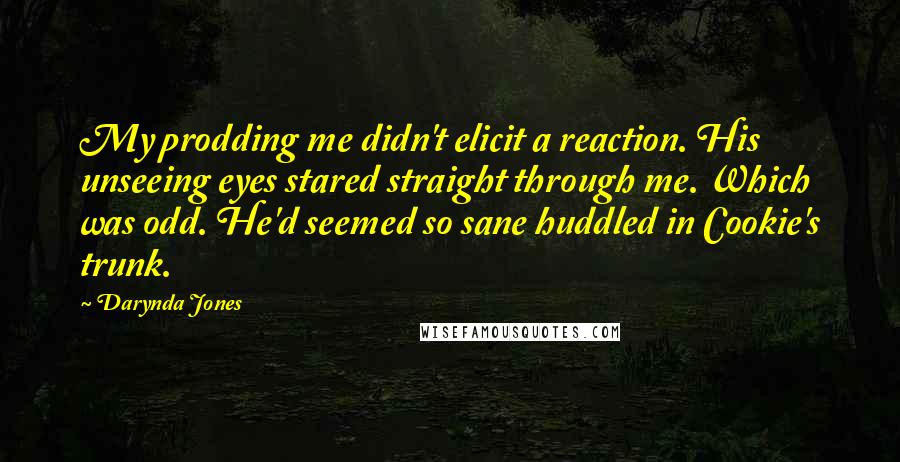 Darynda Jones Quotes: My prodding me didn't elicit a reaction. His unseeing eyes stared straight through me. Which was odd. He'd seemed so sane huddled in Cookie's trunk.