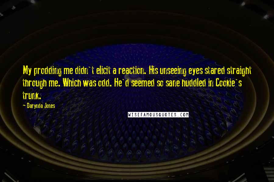 Darynda Jones Quotes: My prodding me didn't elicit a reaction. His unseeing eyes stared straight through me. Which was odd. He'd seemed so sane huddled in Cookie's trunk.