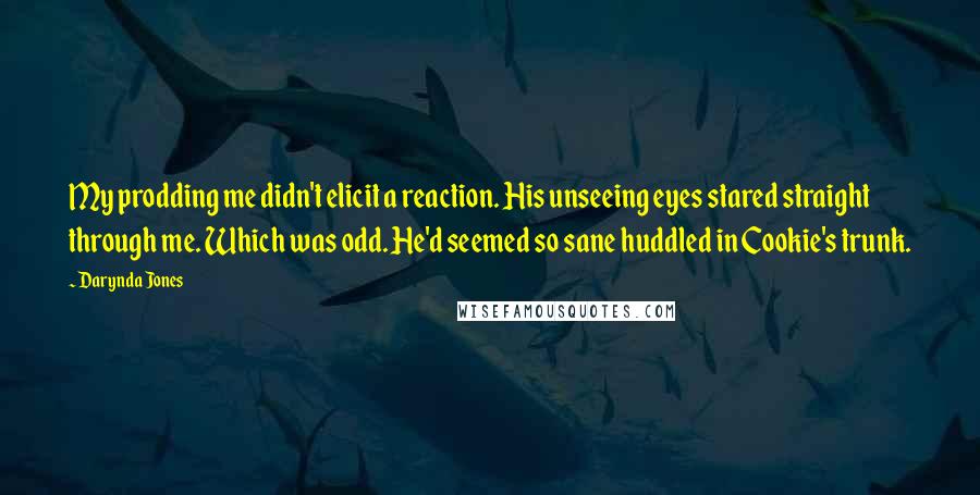 Darynda Jones Quotes: My prodding me didn't elicit a reaction. His unseeing eyes stared straight through me. Which was odd. He'd seemed so sane huddled in Cookie's trunk.