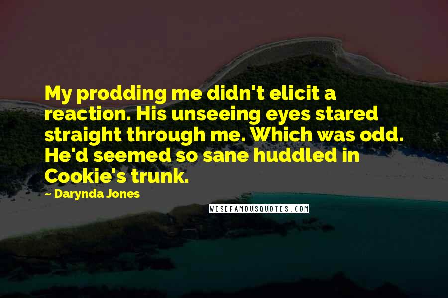 Darynda Jones Quotes: My prodding me didn't elicit a reaction. His unseeing eyes stared straight through me. Which was odd. He'd seemed so sane huddled in Cookie's trunk.