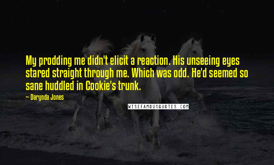 Darynda Jones Quotes: My prodding me didn't elicit a reaction. His unseeing eyes stared straight through me. Which was odd. He'd seemed so sane huddled in Cookie's trunk.