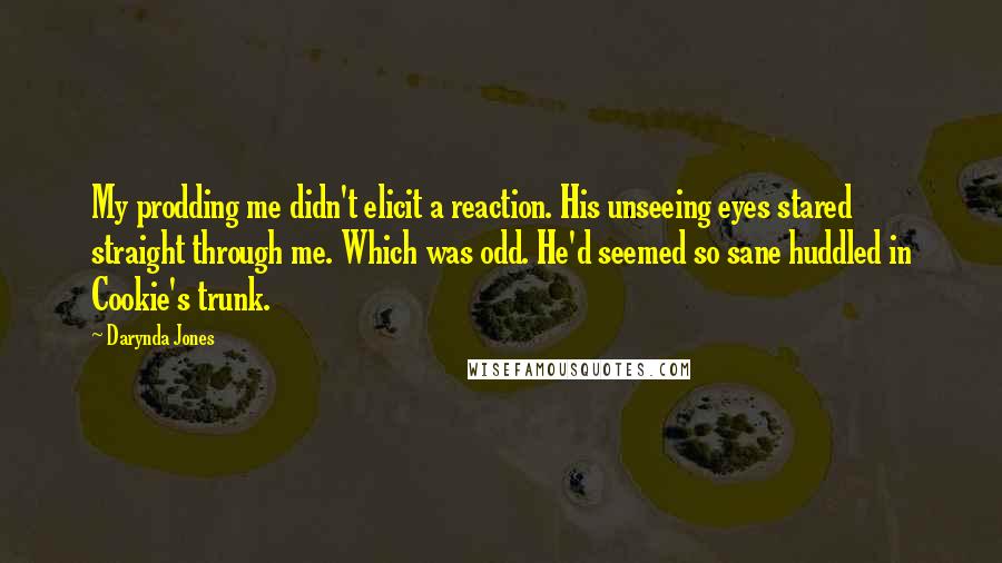 Darynda Jones Quotes: My prodding me didn't elicit a reaction. His unseeing eyes stared straight through me. Which was odd. He'd seemed so sane huddled in Cookie's trunk.