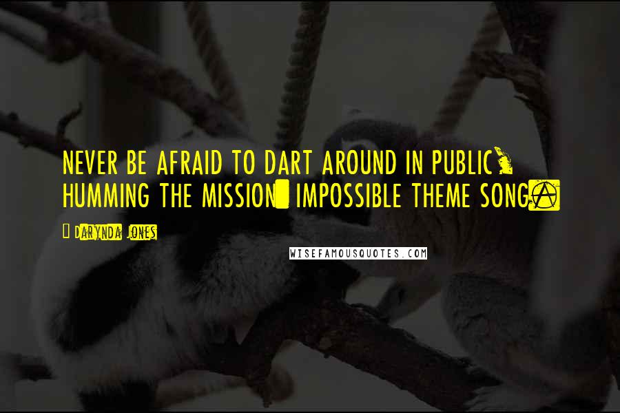 Darynda Jones Quotes: NEVER BE AFRAID TO DART AROUND IN PUBLIC, HUMMING THE MISSION: IMPOSSIBLE THEME SONG.