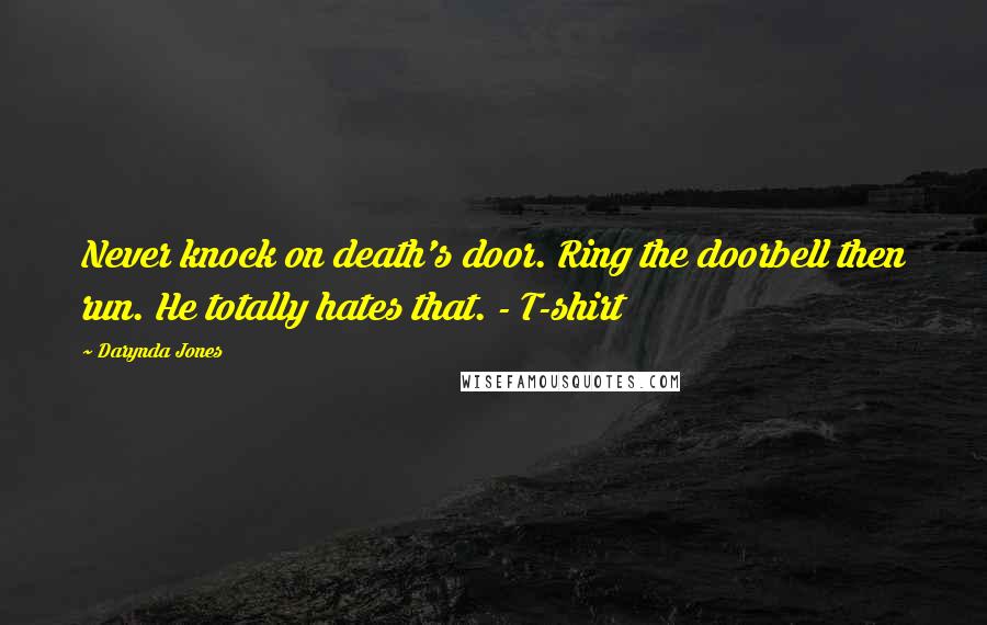 Darynda Jones Quotes: Never knock on death's door. Ring the doorbell then run. He totally hates that. - T-shirt