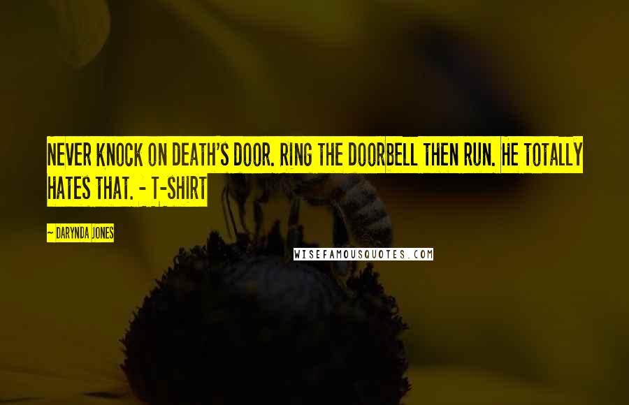 Darynda Jones Quotes: Never knock on death's door. Ring the doorbell then run. He totally hates that. - T-shirt