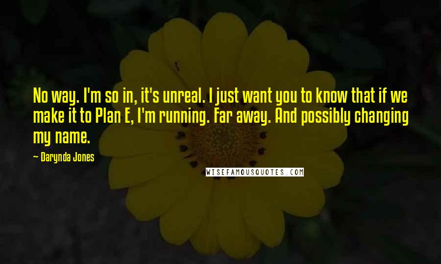 Darynda Jones Quotes: No way. I'm so in, it's unreal. I just want you to know that if we make it to Plan E, I'm running. Far away. And possibly changing my name.