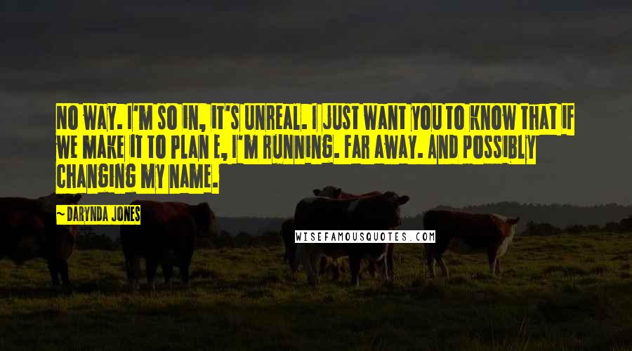 Darynda Jones Quotes: No way. I'm so in, it's unreal. I just want you to know that if we make it to Plan E, I'm running. Far away. And possibly changing my name.