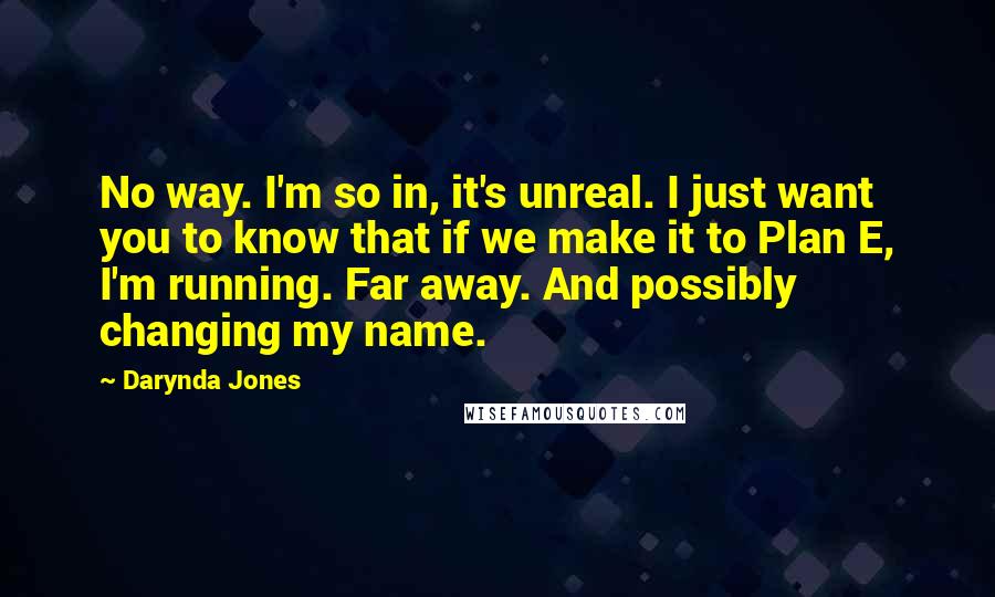 Darynda Jones Quotes: No way. I'm so in, it's unreal. I just want you to know that if we make it to Plan E, I'm running. Far away. And possibly changing my name.