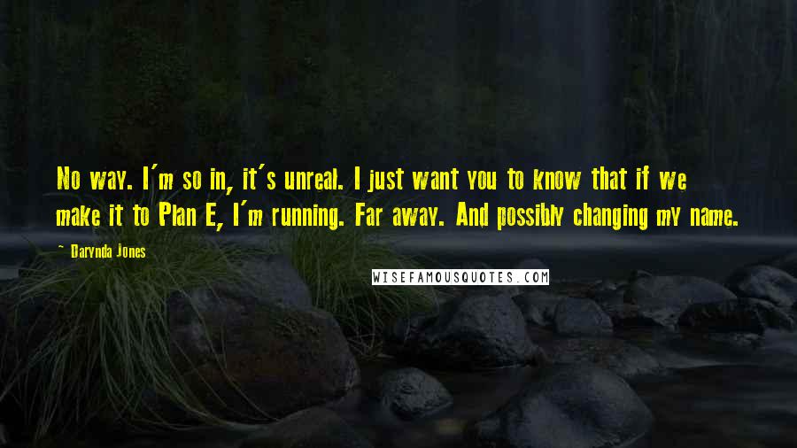 Darynda Jones Quotes: No way. I'm so in, it's unreal. I just want you to know that if we make it to Plan E, I'm running. Far away. And possibly changing my name.