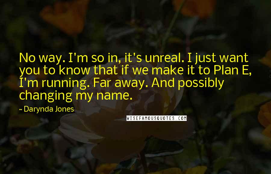 Darynda Jones Quotes: No way. I'm so in, it's unreal. I just want you to know that if we make it to Plan E, I'm running. Far away. And possibly changing my name.