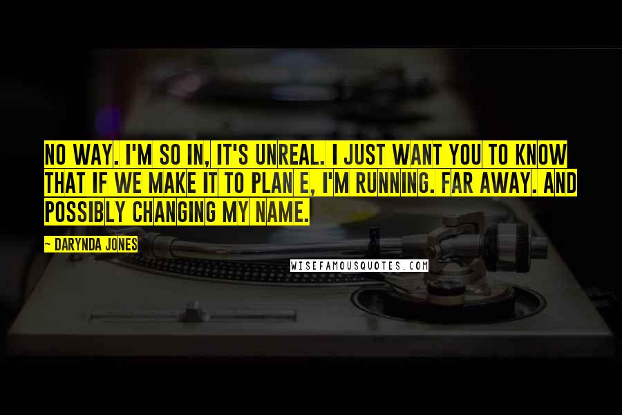 Darynda Jones Quotes: No way. I'm so in, it's unreal. I just want you to know that if we make it to Plan E, I'm running. Far away. And possibly changing my name.