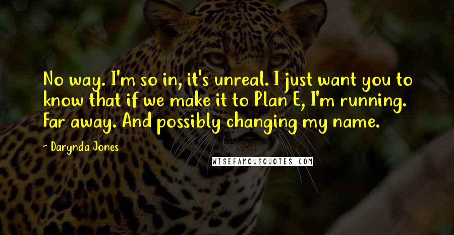 Darynda Jones Quotes: No way. I'm so in, it's unreal. I just want you to know that if we make it to Plan E, I'm running. Far away. And possibly changing my name.