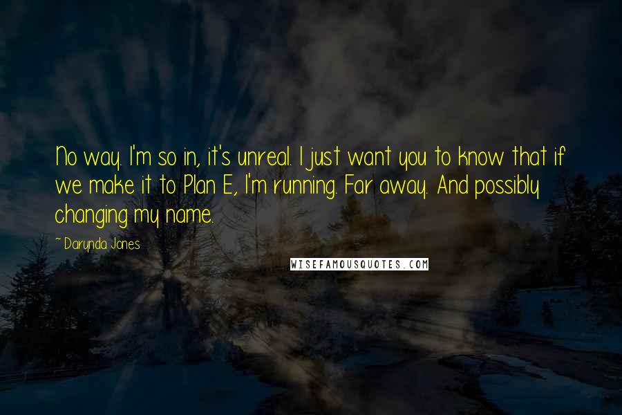 Darynda Jones Quotes: No way. I'm so in, it's unreal. I just want you to know that if we make it to Plan E, I'm running. Far away. And possibly changing my name.